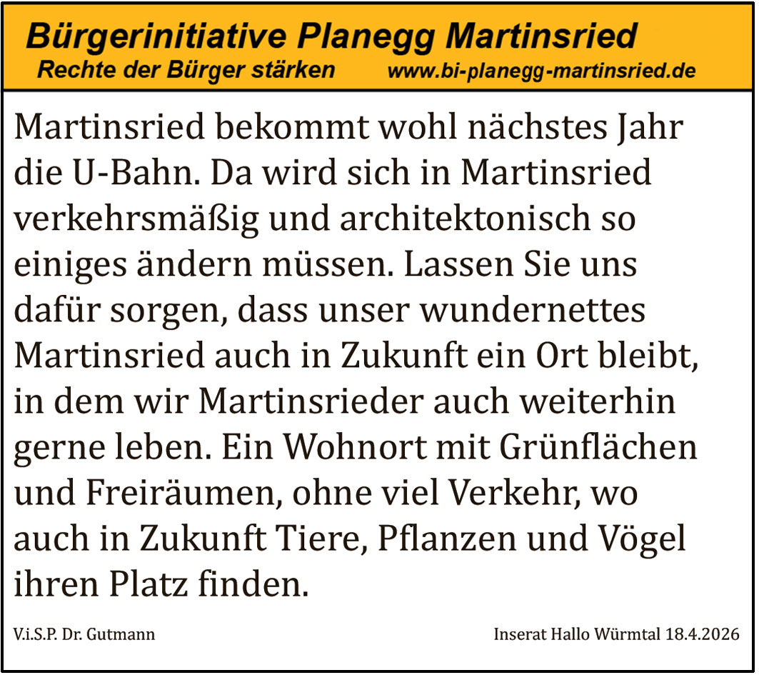 Martinsried bekommt wohl n&auml;chstes Jahr die U-Bahn. Da wird sich in Martinsried verkehrsm&auml;&szlig;ig und architektonisch so einiges &auml;ndern m&uuml;ssen. Lassen Sie uns daf&uuml;r sorgen, dass unser wundernettes Martinsried auch in Zukunft ein Ort bleibt, in dem wir Martinsrieder auch weiterhin gerne leben. Ein Wohnort mit Gr&uuml;nfl&auml;chen und Freir&auml;umen, ohne viel Verkehr, wo auch in Zukunft Tiere, Pflanzen und V&ouml;gel ihren Platz finden.
